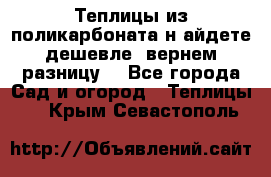 Теплицы из поликарбоната.н айдете дешевле- вернем разницу. - Все города Сад и огород » Теплицы   . Крым,Севастополь
